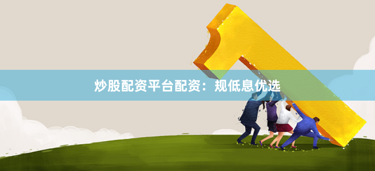 炒股配资平台配资:规低息优选