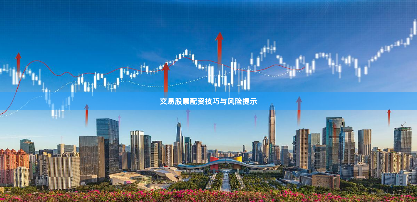 交易股票配资技巧与风险提示