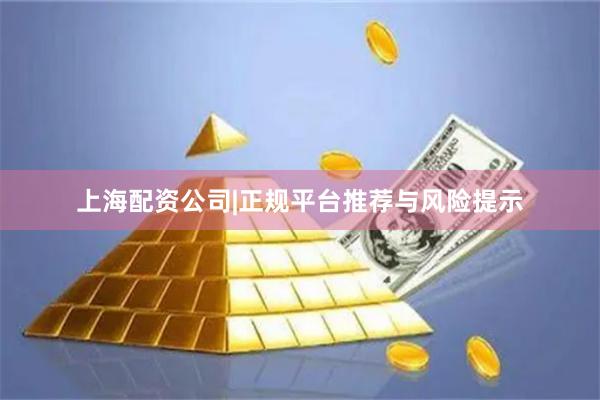 上海配资公司|正规平台推荐与风险提示