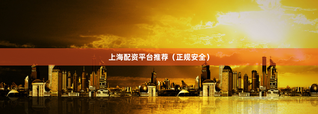 上海配资平台推荐（正规安全）