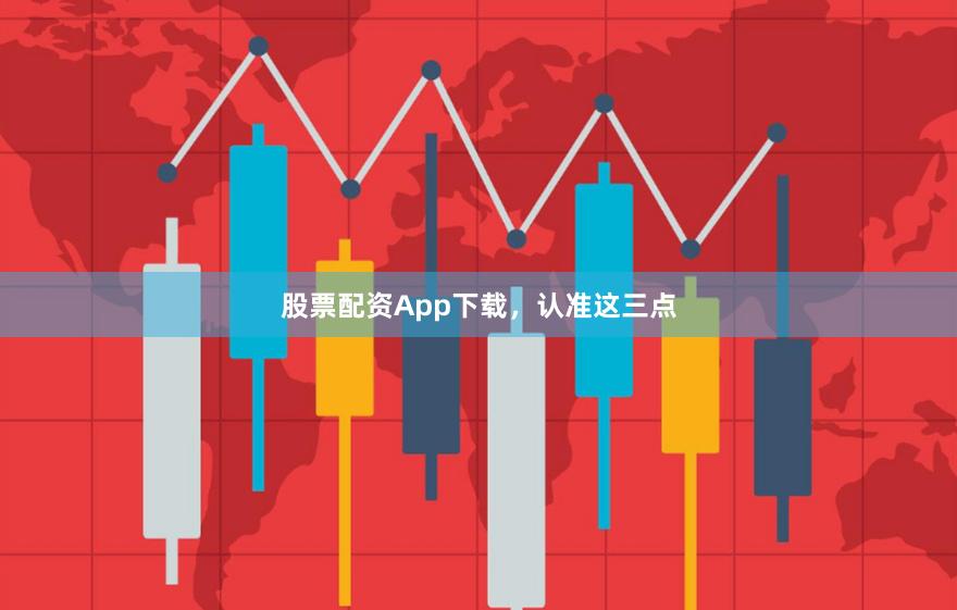 股票配资App下载，认准这三点