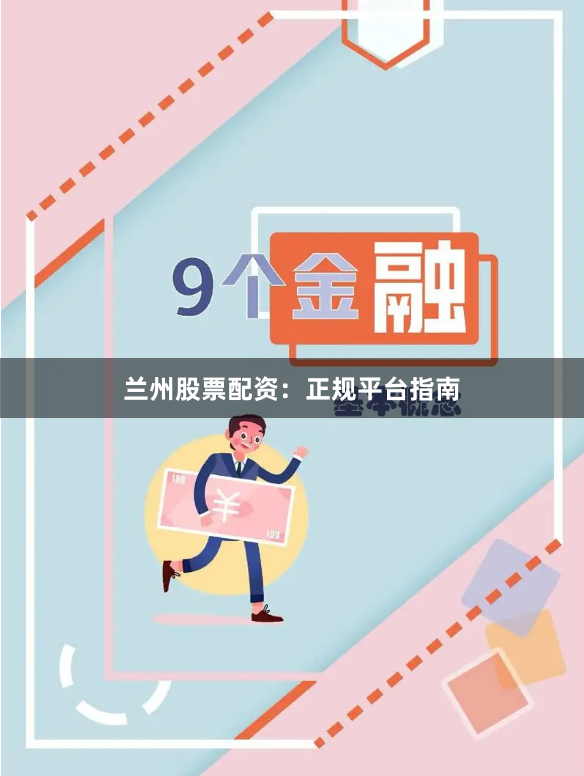兰州股票配资：正规平台指南