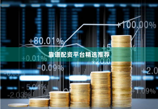 靠谱配资平台精选推荐